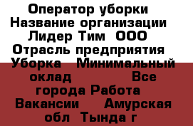 Оператор уборки › Название организации ­ Лидер Тим, ООО › Отрасль предприятия ­ Уборка › Минимальный оклад ­ 25 000 - Все города Работа » Вакансии   . Амурская обл.,Тында г.